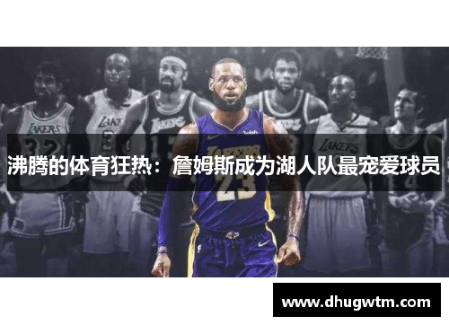 沸腾的体育狂热：詹姆斯成为湖人队最宠爱球员