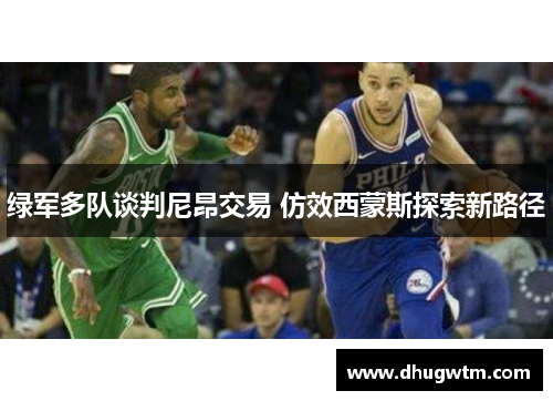 绿军多队谈判尼昂交易 仿效西蒙斯探索新路径