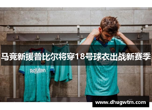 马竞新援普比尔将穿18号球衣出战新赛季